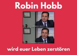 Screenshot aus „The Office“ auf rotem Hintergrund. Michael Scott (Steve Carrell) blickt in die Kamera und sagt „No question about it, I am ready to get hurt again“. Als Überschrift wurde auf das Bild der Schriftzug „Robin Hobb wird euer Leben zerstören“ eingefügt.